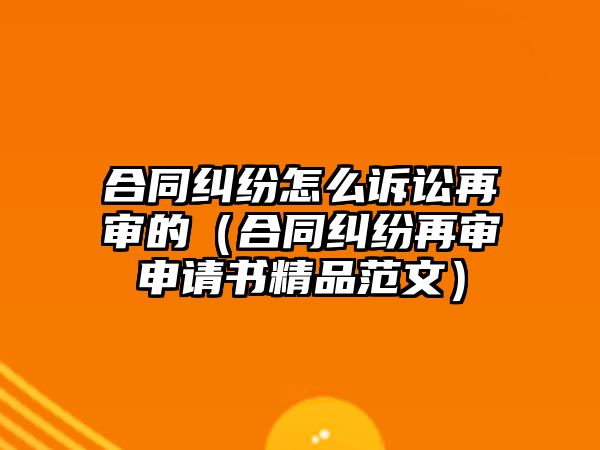 合同糾紛怎么訴訟再審的（合同糾紛再審申請書精品范文）