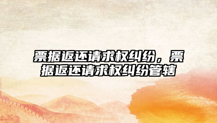 票據返還請求權糾紛，票據返還請求權糾紛管轄