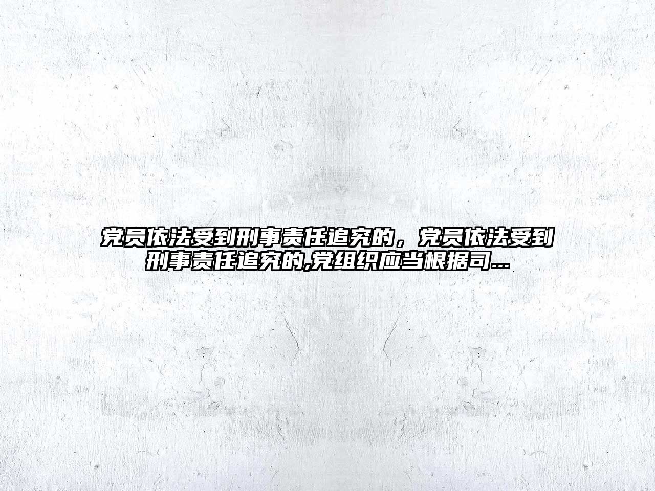 黨員依法受到刑事責任追究的，黨員依法受到刑事責任追究的,黨組織應當根據司...