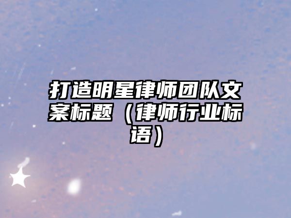 打造明星律師團隊文案標題（律師行業標語）