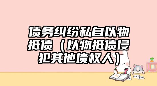 債務(wù)糾紛私自以物抵債（以物抵債侵犯其他債權(quán)人）