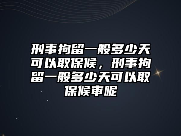 刑事拘留一般多少天可以取保候，刑事拘留一般多少天可以取保候審呢