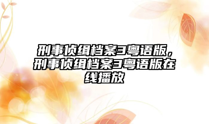 刑事偵緝檔案3粵語版，刑事偵緝檔案3粵語版在線播放