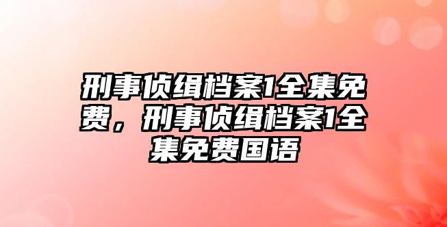 刑事偵緝檔案1全集免費，刑事偵緝檔案1全集免費國語