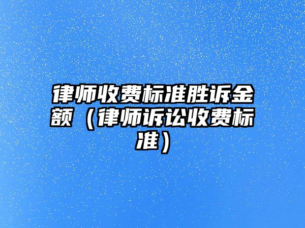 律師收費標準勝訴金額（律師訴訟收費標準）