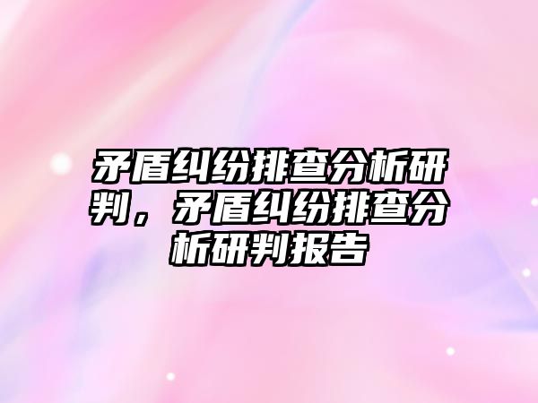 矛盾糾紛排查分析研判，矛盾糾紛排查分析研判報告