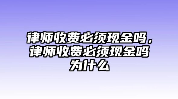 律師收費必須現金嗎，律師收費必須現金嗎為什么