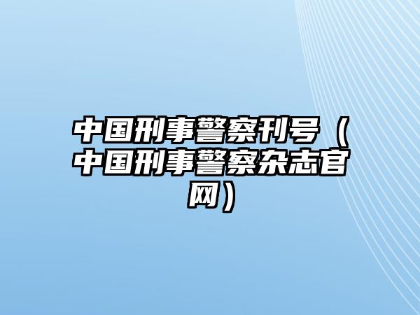 中國刑事警察刊號（中國刑事警察雜志官網）