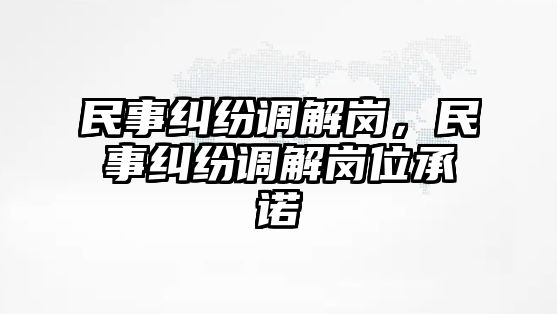 民事糾紛調解崗，民事糾紛調解崗位承諾