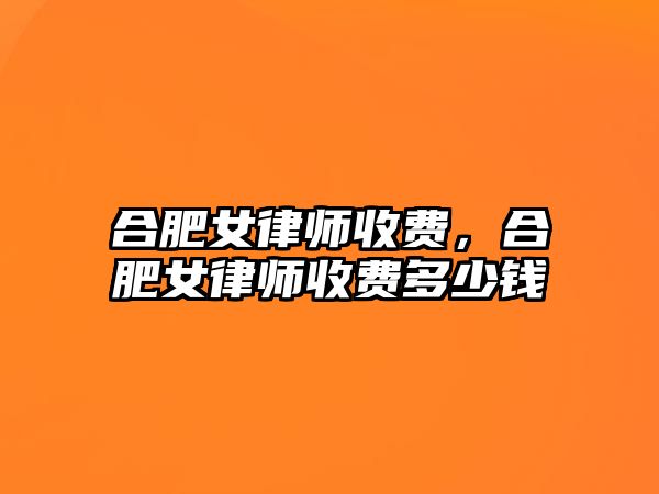 合肥女律師收費(fèi)，合肥女律師收費(fèi)多少錢