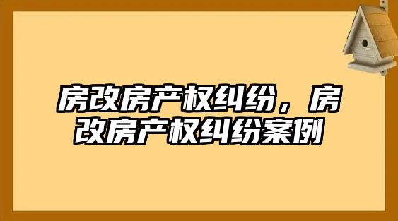 房改房產權糾紛，房改房產權糾紛案例