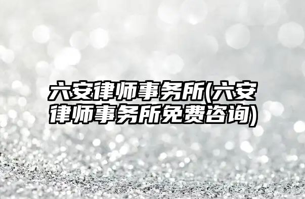 六安律師事務所(六安律師事務所免費咨詢)