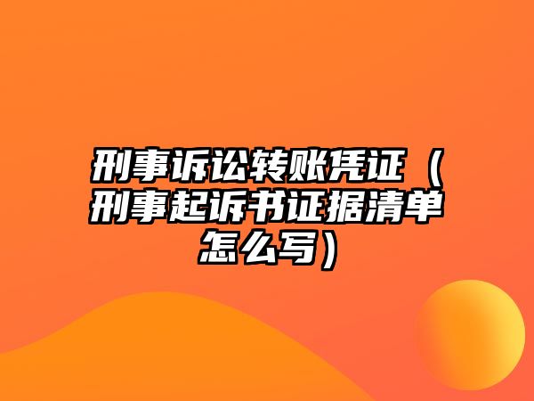 刑事訴訟轉(zhuǎn)賬憑證（刑事起訴書證據(jù)清單怎么寫）