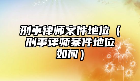 刑事律師案件地位（刑事律師案件地位如何）