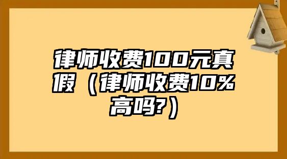 律師收費100元真假（律師收費10%高嗎?）