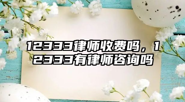 12333律師收費嗎，12333有律師咨詢嗎