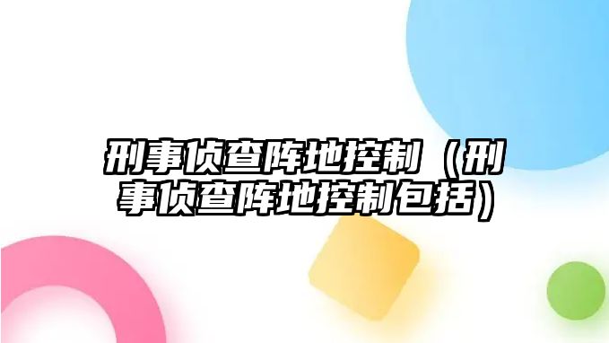 刑事偵查陣地控制（刑事偵查陣地控制包括）