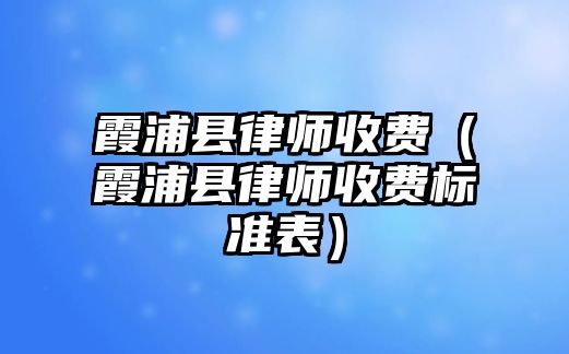 霞浦縣律師收費（霞浦縣律師收費標準表）