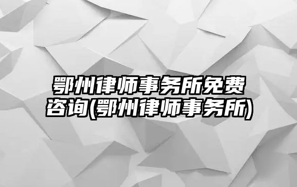 鄂州律師事務所免費咨詢(鄂州律師事務所)