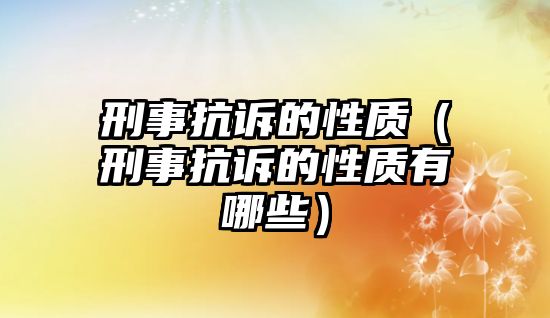 刑事抗訴的性質（刑事抗訴的性質有哪些）