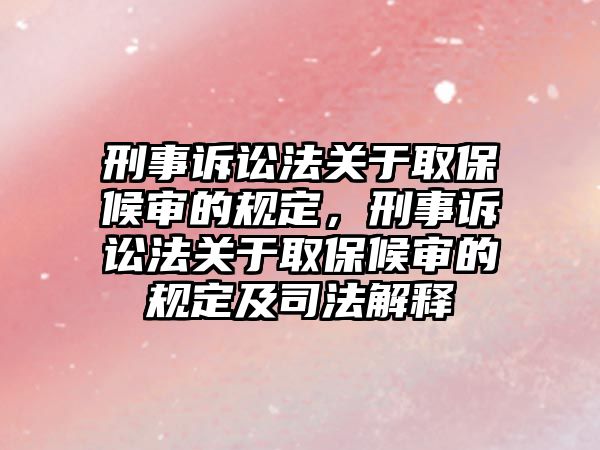 刑事訴訟法關于取保候審的規定，刑事訴訟法關于取保候審的規定及司法解釋