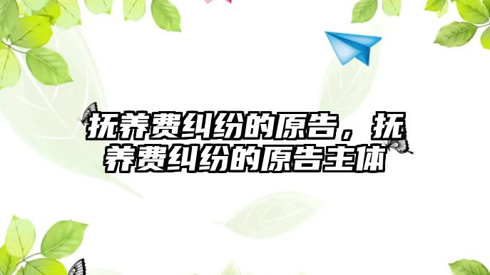 撫養(yǎng)費糾紛的原告，撫養(yǎng)費糾紛的原告主體