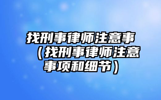 找刑事律師注意事（找刑事律師注意事項和細節）