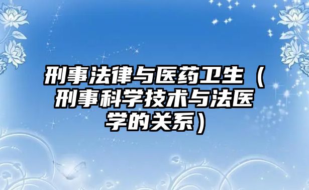 刑事法律與醫藥衛生（刑事科學技術與法醫學的關系）