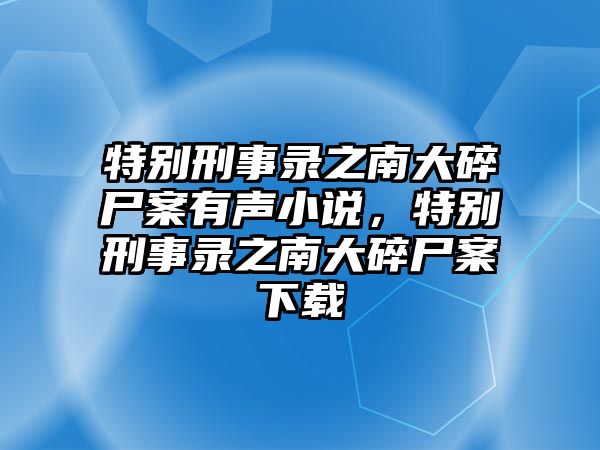 特別刑事錄之南大碎尸案有聲小說(shuō)，特別刑事錄之南大碎尸案下載