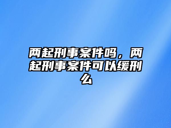 兩起刑事案件嗎，兩起刑事案件可以緩刑么