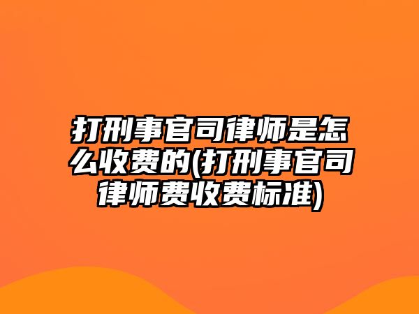 打刑事官司律師是怎么收費的(打刑事官司律師費收費標準)