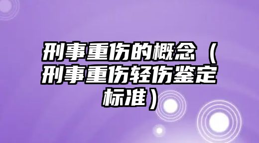 刑事重傷的概念（刑事重傷輕傷鑒定標準）