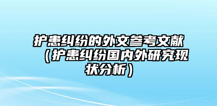 護患糾紛的外文參考文獻（護患糾紛國內外研究現(xiàn)狀分析）