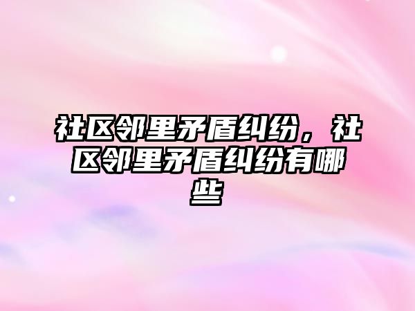 社區鄰里矛盾糾紛，社區鄰里矛盾糾紛有哪些