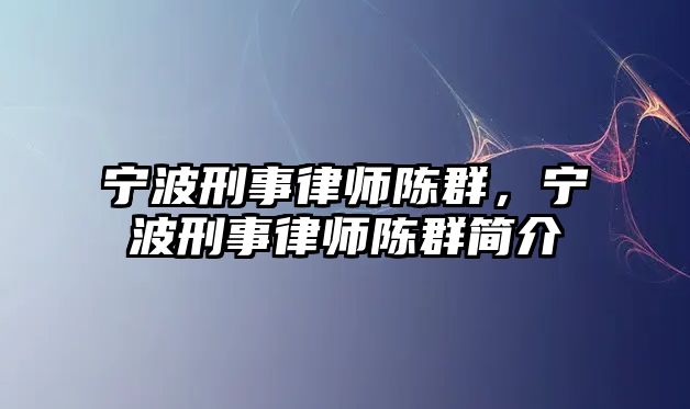 寧波刑事律師陳群，寧波刑事律師陳群簡介