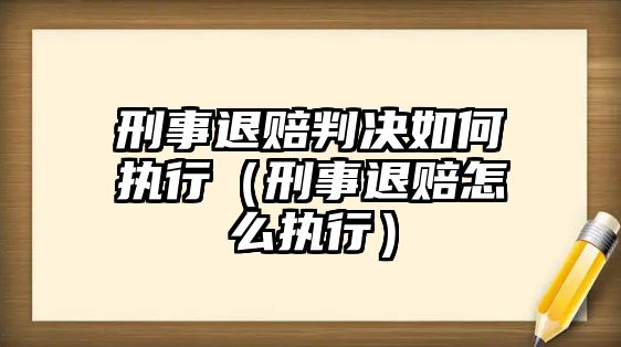 刑事退賠判決如何執(zhí)行（刑事退賠怎么執(zhí)行）