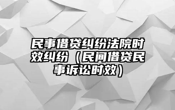 民事借貸糾紛法院時效糾紛（民間借貸民事訴訟時效）