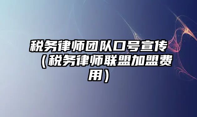 稅務律師團隊口號宣傳（稅務律師聯盟加盟費用）