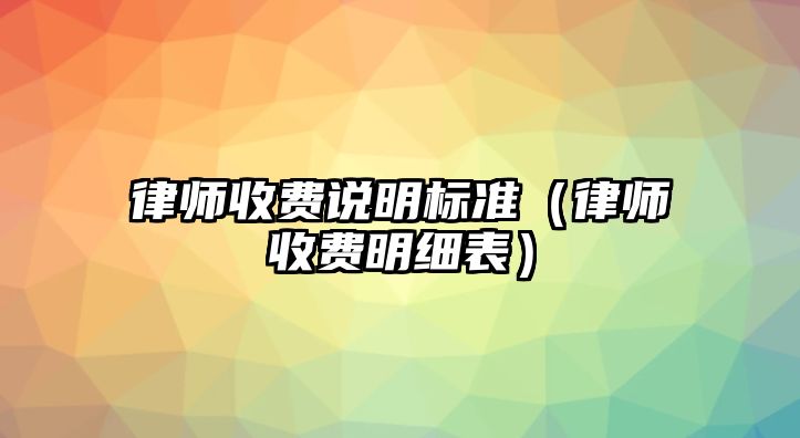 律師收費說明標準（律師收費明細表）