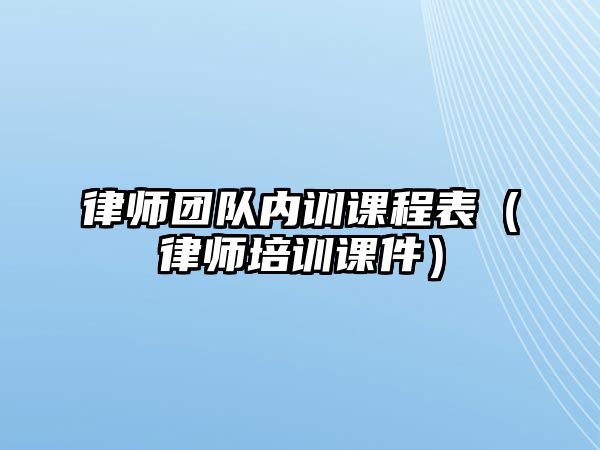 律師團隊內訓課程表（律師培訓課件）