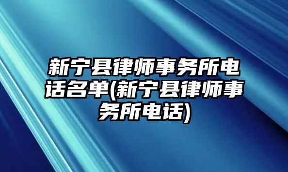 新寧縣律師事務(wù)所電話名單(新寧縣律師事務(wù)所電話)