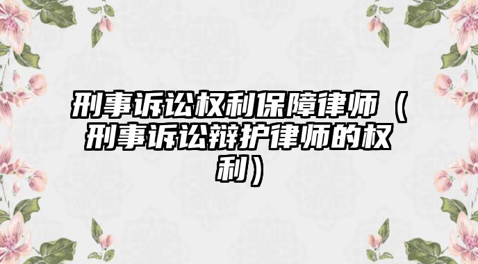 刑事訴訟權利保障律師（刑事訴訟辯護律師的權利）