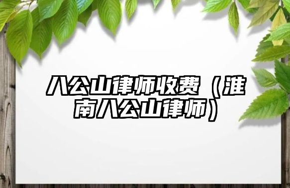 八公山律師收費（淮南八公山律師）