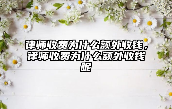 律師收費(fèi)為什么額外收錢，律師收費(fèi)為什么額外收錢呢