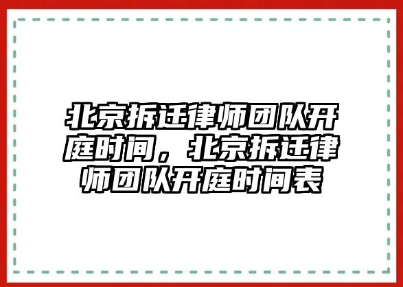 北京拆遷律師團隊開庭時間，北京拆遷律師團隊開庭時間表