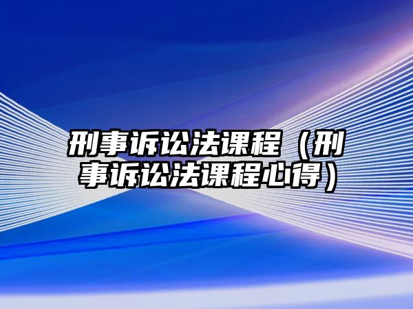 刑事訴訟法課程（刑事訴訟法課程心得）