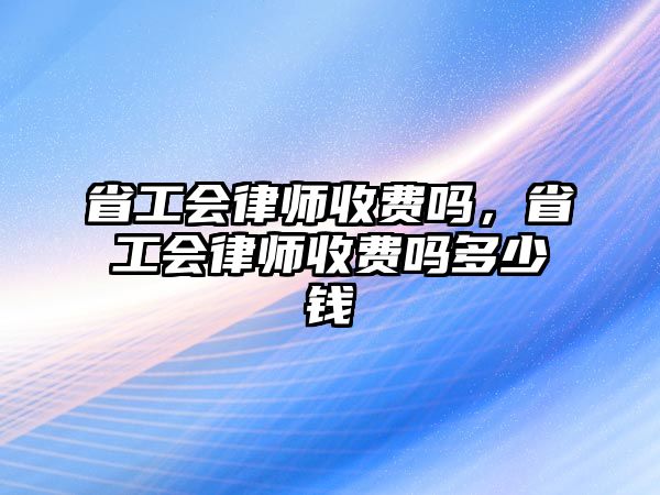 省工會律師收費嗎，省工會律師收費嗎多少錢