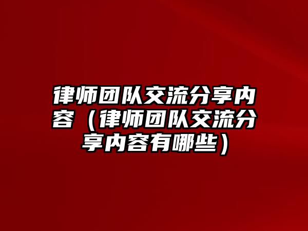 律師團隊交流分享內容（律師團隊交流分享內容有哪些）