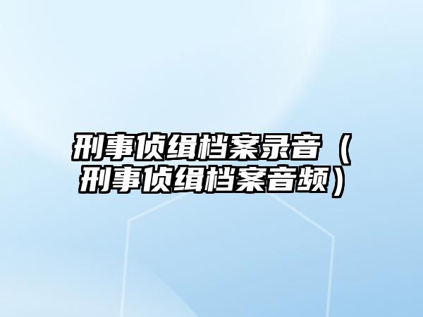 刑事偵緝檔案錄音（刑事偵緝檔案音頻）