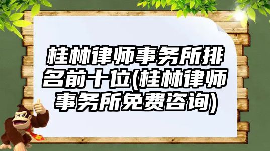 桂林律師事務(wù)所排名前十位(桂林律師事務(wù)所免費咨詢)